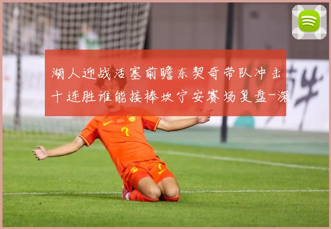 湖人迎战活塞前瞻东契奇带队冲击十连胜谁能接棒坎宁安赛场复盘-深度解析