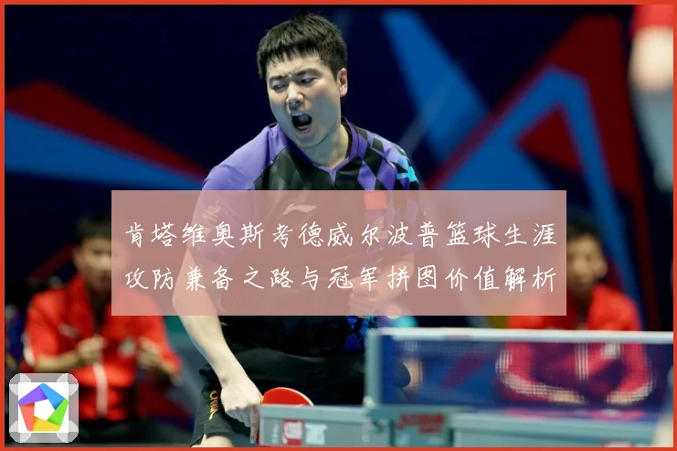 肯塔维奥斯考德威尔波普篮球生涯攻防兼备之路与冠军拼图价值解析-深度解析