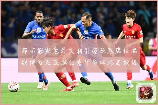 那不勒斯意外失利引爆欧冠席位混战博洛尼亚搅乱意甲争四格局数据研判-深度解析