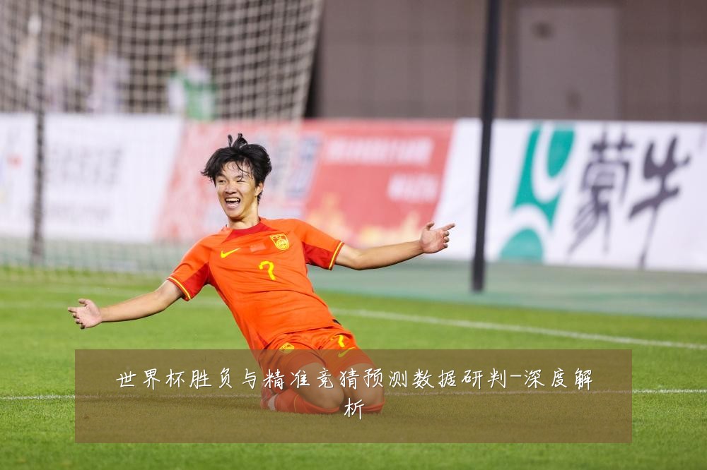 世界杯胜负与精准竞猜预测数据研判-深度解析