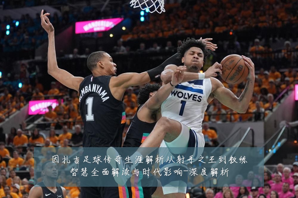因扎吉足球传奇生涯解析从射手之王到教练智慧全面解读与时代影响-深度解析