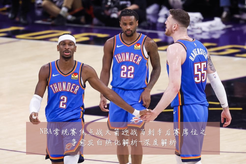 NBA常规赛焦点战火箭迎战马刺季后赛席位之争愈发白热化解析-深度解析