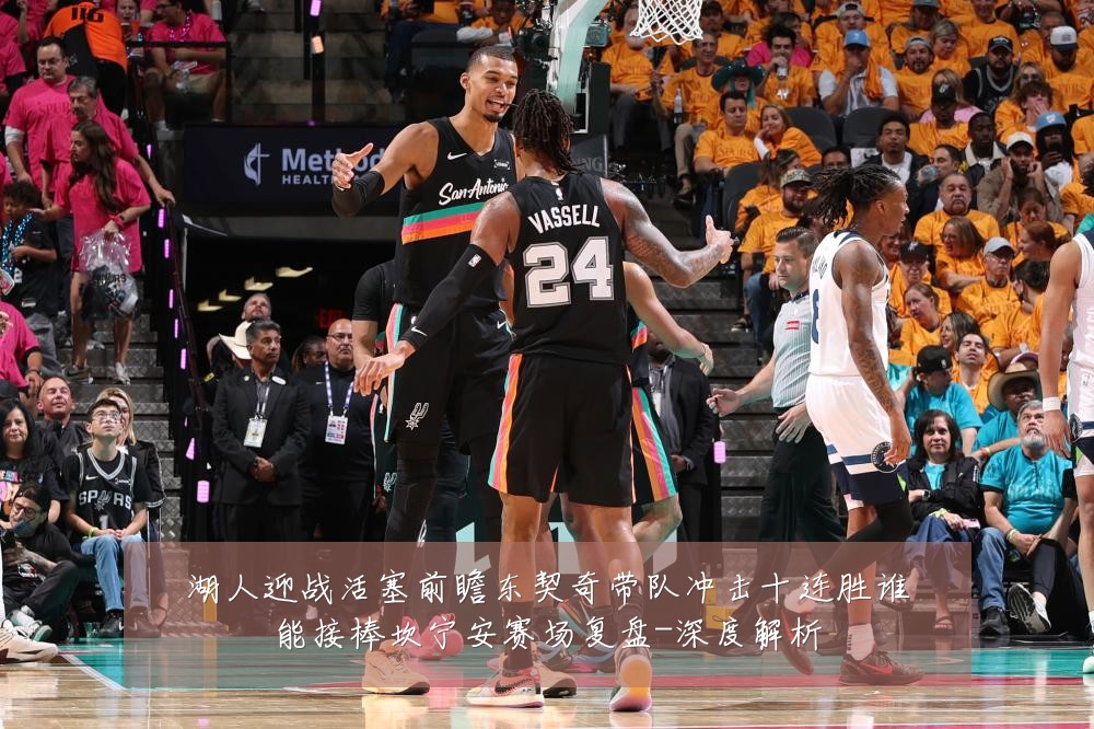 湖人迎战活塞前瞻东契奇带队冲击十连胜谁能接棒坎宁安赛场复盘-深度解析