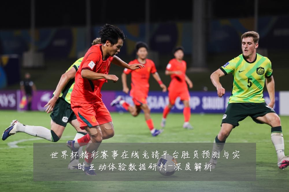 世界杯精彩赛事在线竞猜平台胜负预测与实时互动体验数据研判-深度解析