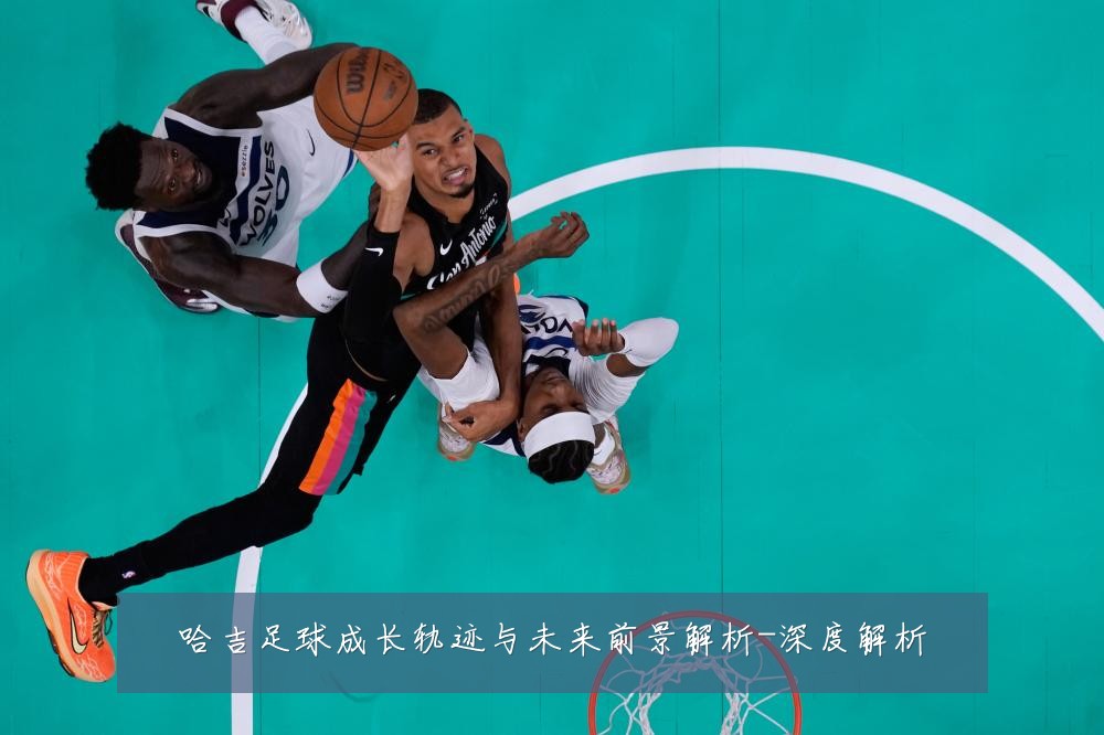 哈吉足球成长轨迹与未来前景解析-深度解析